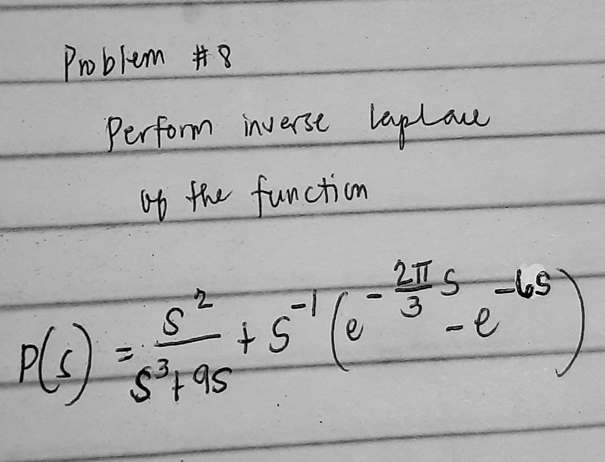 Problem #8
Perform inverse laplane
of the function
2
S
P(ડ) =4vqs
+ S
2TTS-65
-e