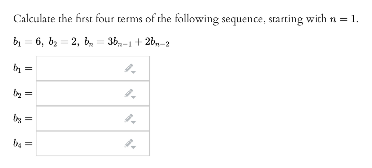 Calculate the first four terms of the following sequence, starting with n =
1.
b1 = 6, b2 = 2,
b, = 3bn-1+ 26,n-2
b1
b2
b3
b4 =
