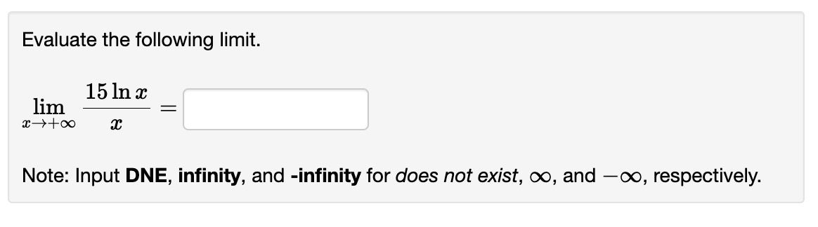 Evaluate the following limit.
lim
x →+∞
15 ln x
x
Note: Input DNE, infinity, and -infinity for does not exist, ∞, and -∞, respectively.