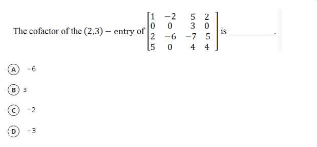 [1 -2
5 2
3 0
is
2 -6 -7 5
The cofactor of the (2,3) – entry of
[5
4 4
3
-3
