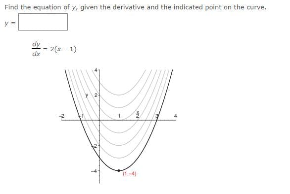 Find the equation of y, given the derivative and the indicated point on the curve.
y =
dy
dx
=
2(x-1)
2
4
(1,-4)