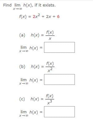 Find lim h(x), if it exists.
f(x) 2x²+2x+6
=
f(x)
(a) h(x) =
X
lim h(x) =
(b) h(x)
lim h(x)
X-00
f(x)
=
=
(c) h(x) =
lim h(x)
X-00
=
f(x)
x3