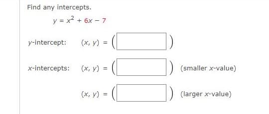 Find any intercepts.
y = x² + 6x - 7
y-intercept: (x, y) =
x-intercepts:
(x, y) =
(smaller x-value)
(x, y) =
(larger x-value)