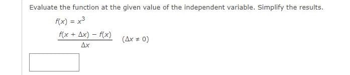 Evaluate the function at the given value of the independent variable. Simplify the results.
f(x) = x³
f(x + Ax) − f(x)
(Ax = 0)
Ax