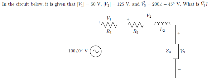 In the circuit below, it is given that |V|= 50 V, |V2| = 125 V. and V3 = 2004 – 45° V. What is V?
V2
Vị
R1
R2
L2
Z3
V3
10020° V
