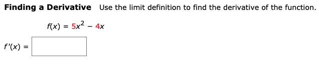 Finding a Derivative Use the limit definition to find the derivative of the function.
f(x) = 5x2 - 4x
f'(x) =
