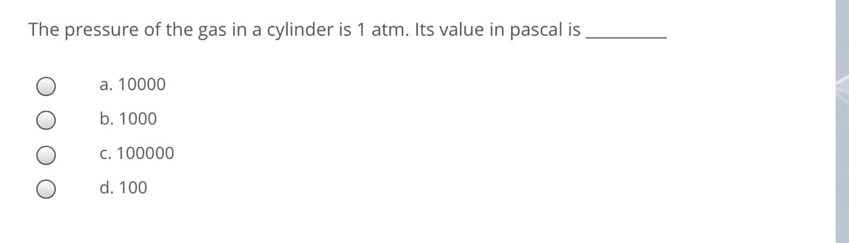 The pressure of the gas in a cylinder is 1 atm. Its value in pascal is
a. 10000
b. 1000
c. 100000
d. 100
