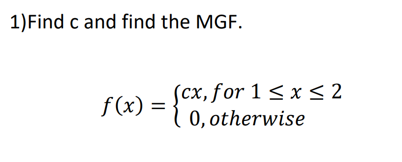 1) Find c and find the MGF.
f(x)
=
{cx, f
(cx, for 1 ≤ x ≤ 2
0, otherwise