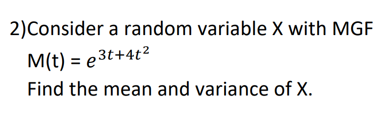 2)Consider a random variable X with MGF
M(t) = e3t+4t²
Find the mean and variance of X.