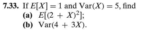 7.33. If E[X] = 1 and Var(X) = 5, find
(a) E[(2 + X)²];
(b)
Var(4 + 3X).