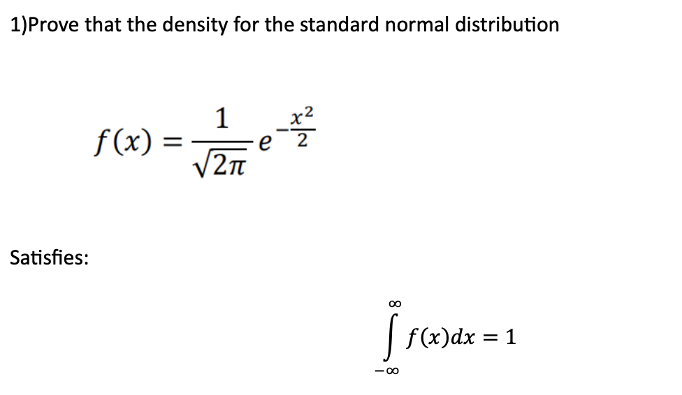 1) Prove that the density for the standard normal distribution
Satisfies:
f(x)
=
1
√2π
∞
1₁
-8
f(x) dx = 1