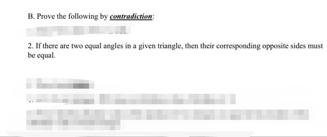 B. Prove the following by contradiction:
2. If there are two equal angles in a given triangle, then their corresponding opposite sides must
be equal.

