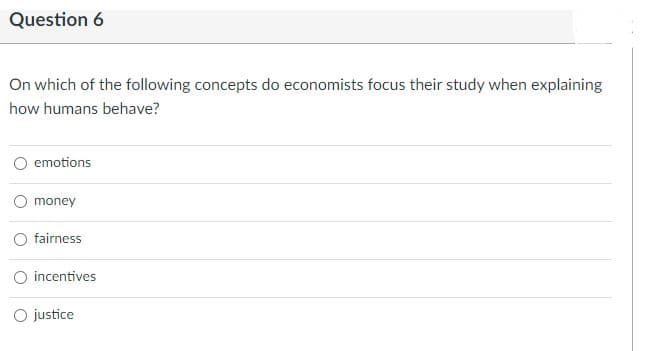 Question 6
On which of the following concepts do economists focus their study when explaining
how humans behave?
emotions
money
fairness
O incentives
O justice
