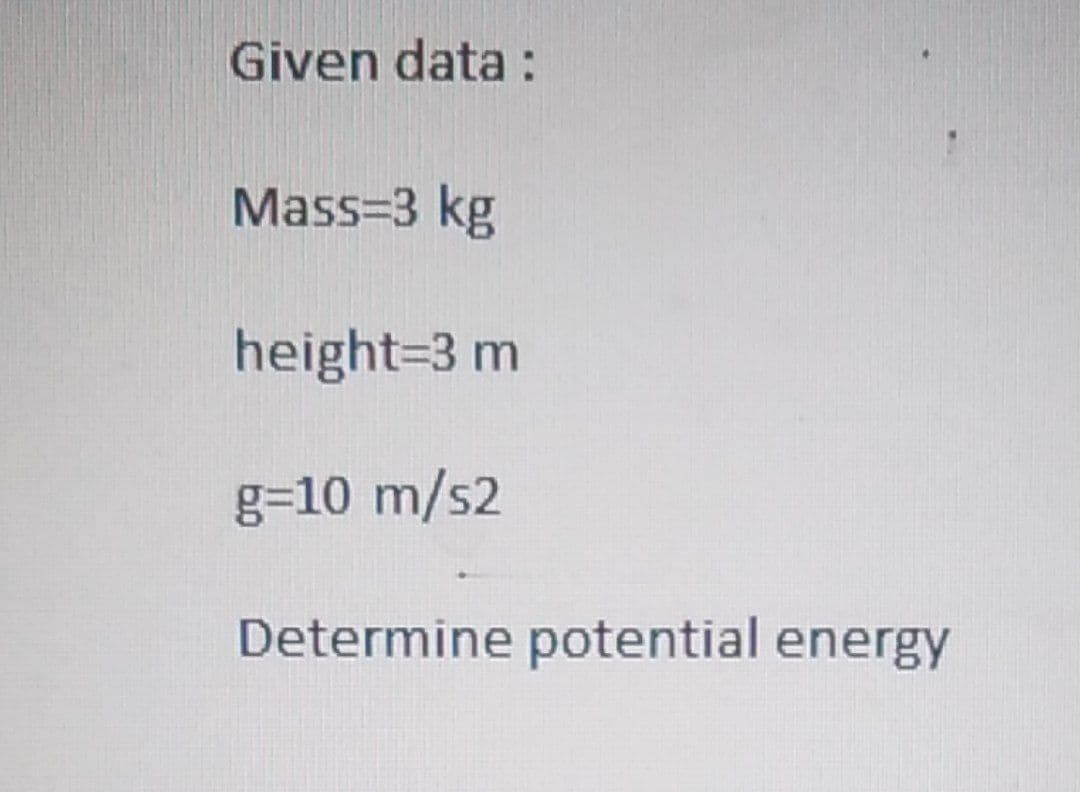 Given data :
Mass=3 kg
height=3 m
g=10 m/s2
Determine potential energy
