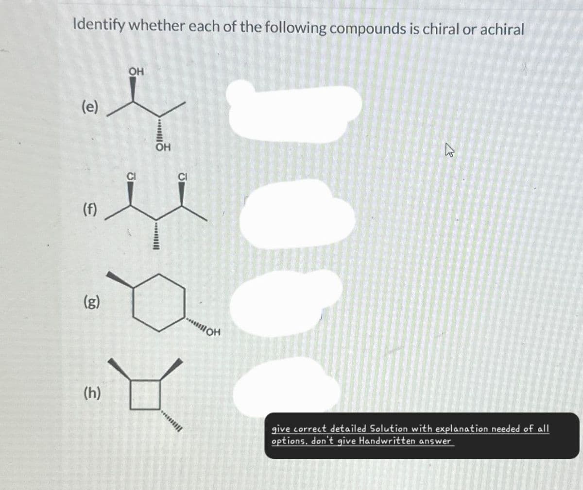 Identify whether each of the following compounds is chiral or achiral
(e)
(f)
OH
༥. ན་
OH
མ།།
(g)
(h)
K
13
give correct detailed Solution with explanation needed of all
options, don't give Handwritten answer