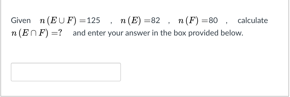 Given n (EUF) =125 n (E)=82, n (F) =80, calculate
n (EnF) = ?
and enter your answer in the box provided below.
"
