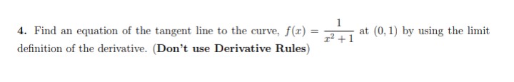 4. Find an equation of the tangent line to the curve, f(x) = 21 at (0,1) by using the limit
+1
definition of the derivative. (Don't use Derivative Rules)