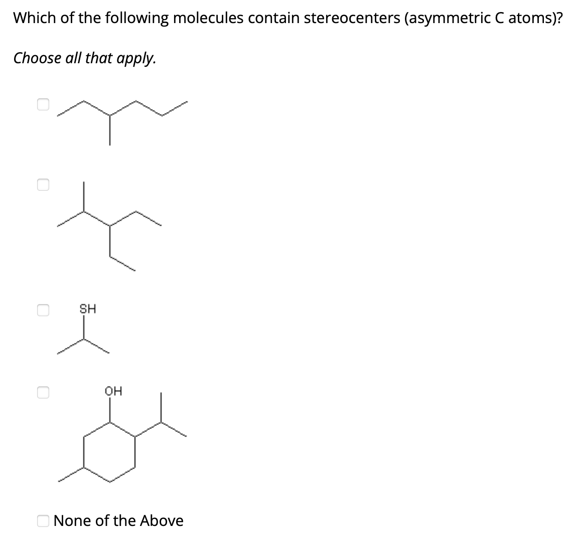 Which of the following molecules contain stereocenters (asymmetric C atoms)?
Choose all that apply.
0
0
SH
ľ
OH
s
None of the Above