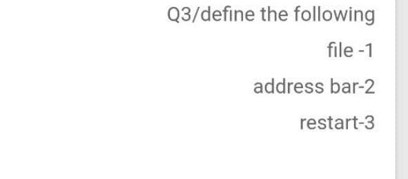 Q3/define the following
file-1
address bar-2
restart-3