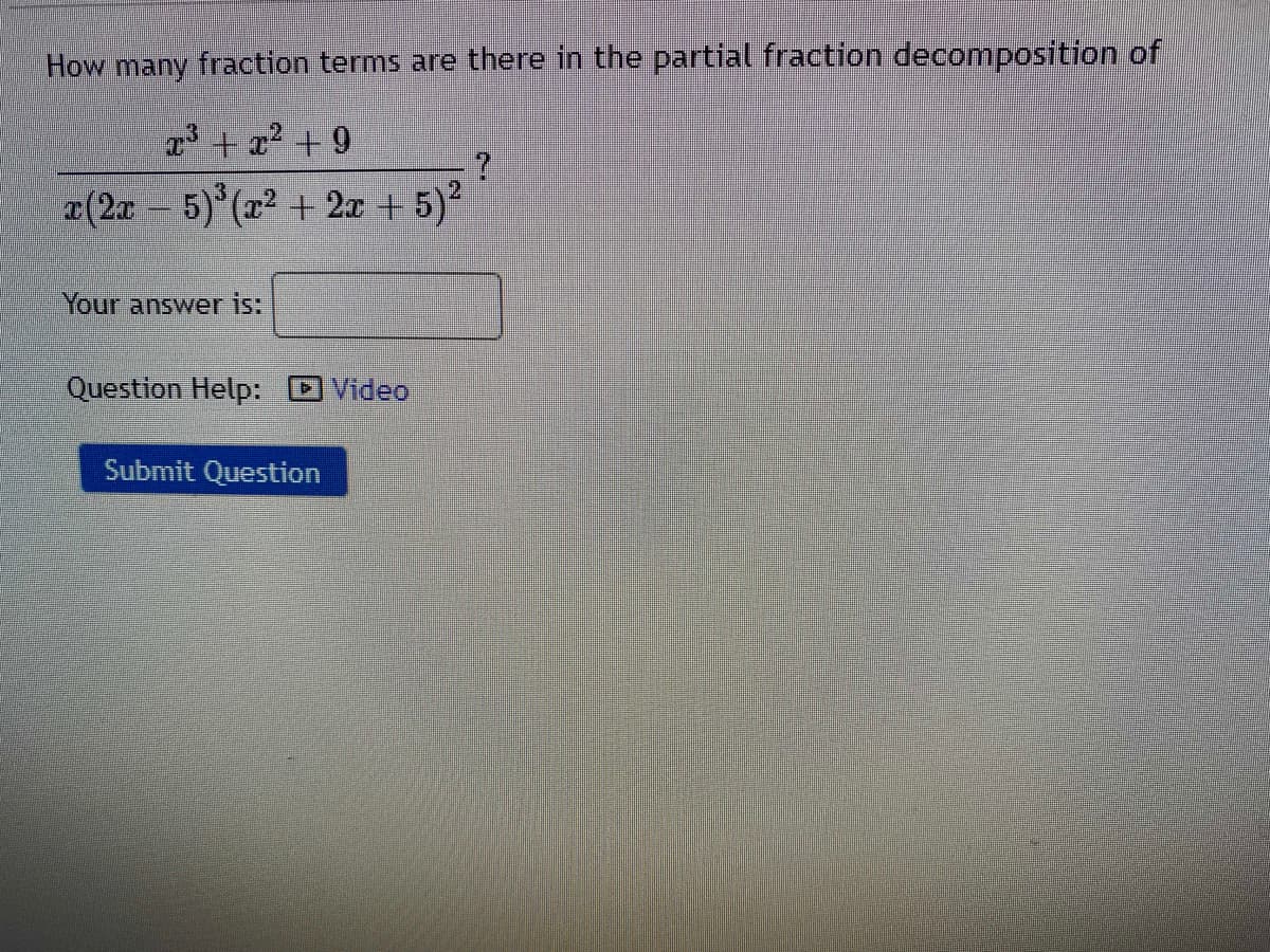 How many fraction terms are there in the partial fraction decomposition of
3 + x2 +9
x(2x 5) (22 + 2x + 5)
Your answer is:
Question Help:
Video
Submit Question
