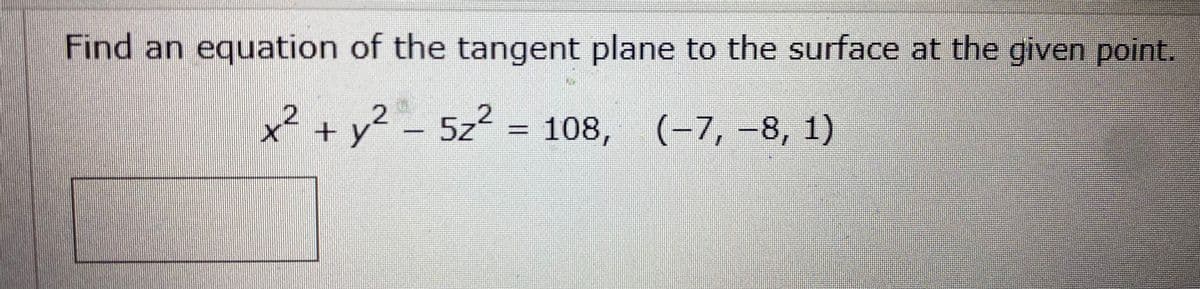 Find an equation of the tangent plane to the surface at the given point.
2
x² + y² - 5z² = 108, (−7, −8, 1)