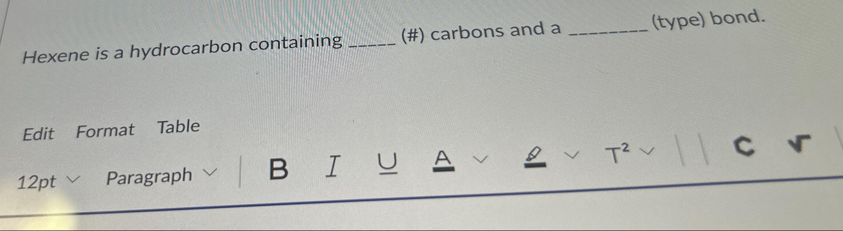 Hexene is a hydrocarbon containing
Edit Format Table
12pt Paragraph
✓
(#) carbons and a
| B IU A
(type) bond.
✓ T² | c v
11