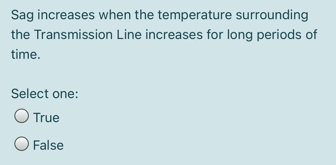Sag increases when the temperature surrounding
the Transmission Line increases for long periods of
time.
Select one:
True
False
