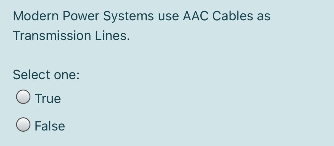 Modern Power Systems use AAC Cables as
Transmission Lines.
Select one:
True
False
