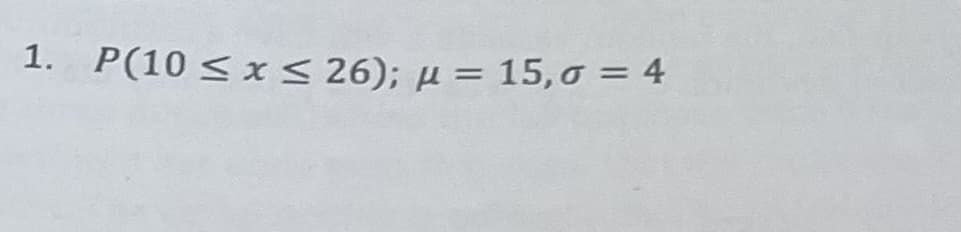1. P(10≤ x ≤ 26); µ = 15,0 = 4