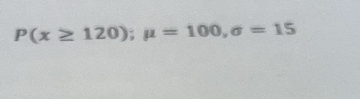 P(x ≥ 120); p = 100,σ = 15