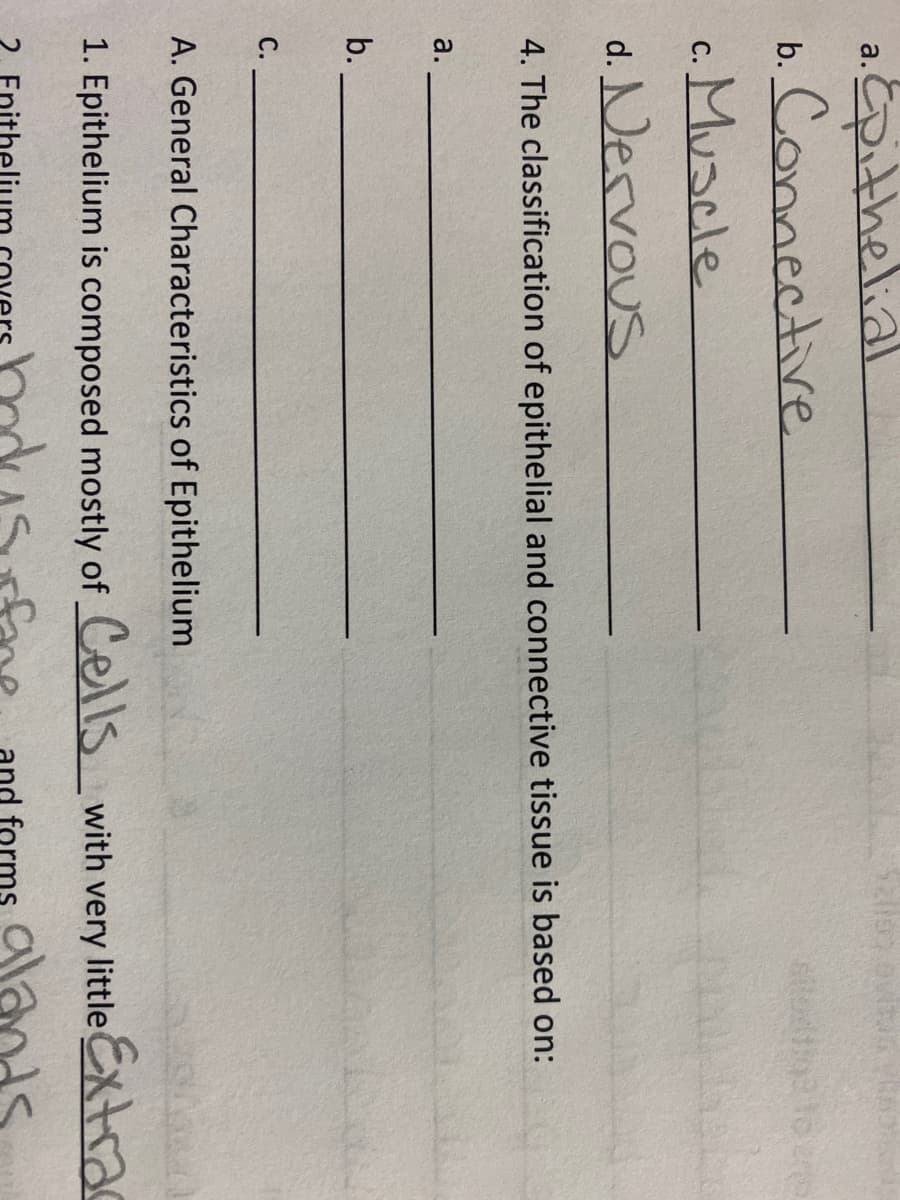 Epithelial
b. Connective
a.
c. Muscle
C.
d. Nervous
4. The classification of epithelial and connective tissue is based on:
a.
b.
C.
A. General Characteristics of Epithelium
1. Epithelium is composed mostly of Cells with very little Extrac
alan
form