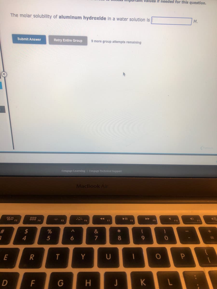 #
3
20
E
D
The molar solubility of aluminum hydroxide in a water solution is
Submit Answer
54
$
888
R
F
F4
%
5
Retry Entire Group 9 more group attempts remaining
T
Cengage Learning Cengage Technical Support
F5
G
A
6
MacBook Air
S
F6
Y
H
&
7
V
F7
U
* 00
8
▶11
Values it needed for this question.
F8
1
9
K
F9
O
1
0
J
F10
P
M.
F11
=