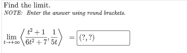 Find the limit.
NOTE: Enter the answer using round brackets.
t2 +1
1
lim
ttoo 6t2 +7'5t
(?, ?)
