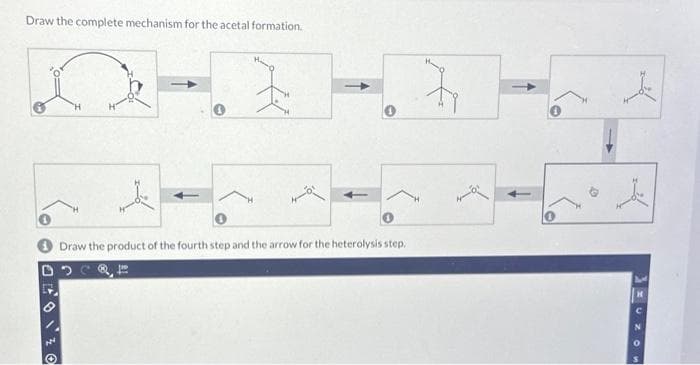 Draw the complete mechanism for the acetal formation.
"H
Je
0
Draw the product of the fourth step and the arrow for the heterolysis step.