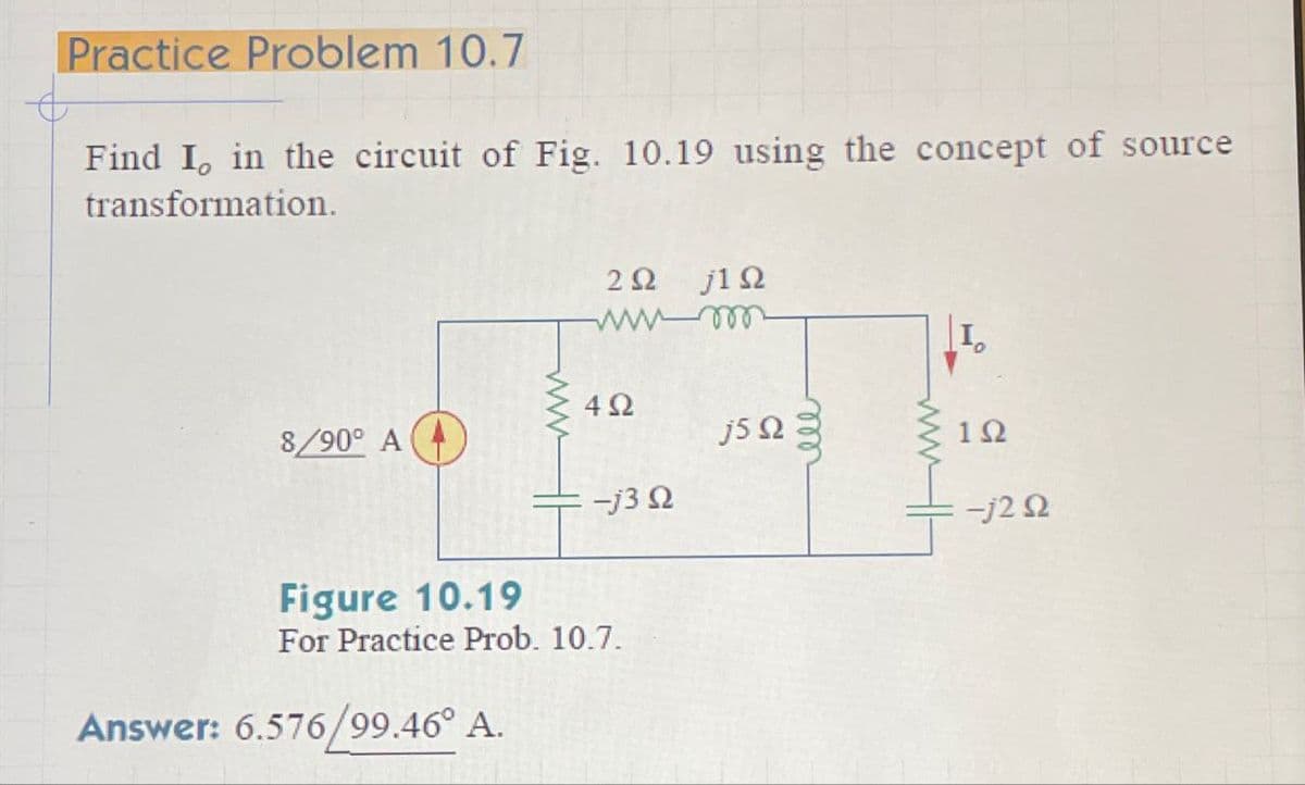 Practice Problem 10.7
Find I, in the circuit of Fig. 10.19 using the concept of source
transformation.
ΖΩ ΠΩ
492
8/90° A
j5
-j30
Figure 10.19
For Practice Prob. 10.7.
Answer: 6.576/99.46° A.
ell
192
-j20