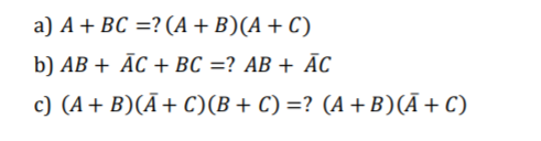 a) A+ BC =? (A +B)(A+ C)
b) AB + ĀC + BC =? AB + ĀC
c) (A+ B)(Ā+ C)(B+ C) =? (A +B)(Ā+ C)
