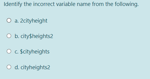 Identify the incorrect variable name from the following.
O a. 2cityheight
O b. city$heights2
O c. $cityheights
O d. cityheights2
