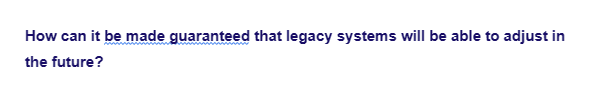 How can it be made guaranteed that legacy systems will be able to adjust in
the future?