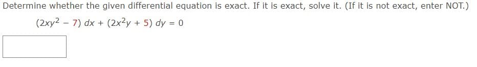 Determine whether the given differential equation is exact. If it is exact, solve it. (If it is not exact, enter NOT.)
(2xy27) dx + (2x2y + 5) dy = 0