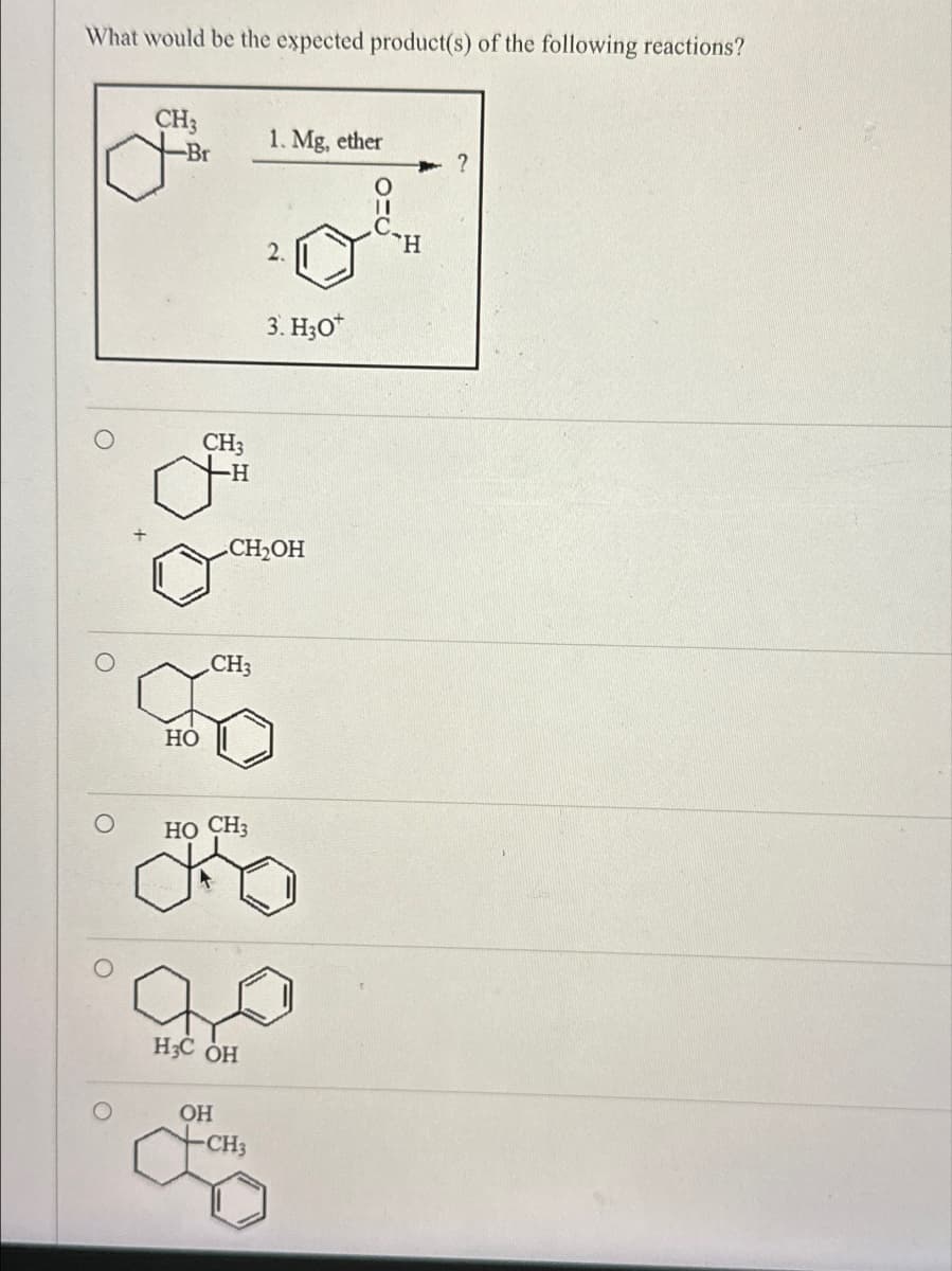 What would be the expected product(s) of the following reactions?
CH3
1. Mg, ether
?
O
H
2.
HO
CH3
-H
3. H3O+
CH₂OH
CH3
HO CH3
H3C OH
OH
CH3