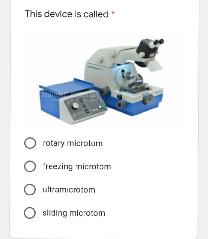 This device is called *
SOUTH
ins
Orotary microtom
Ofreezing microtom
O ultramicrotom
O sliding microtom