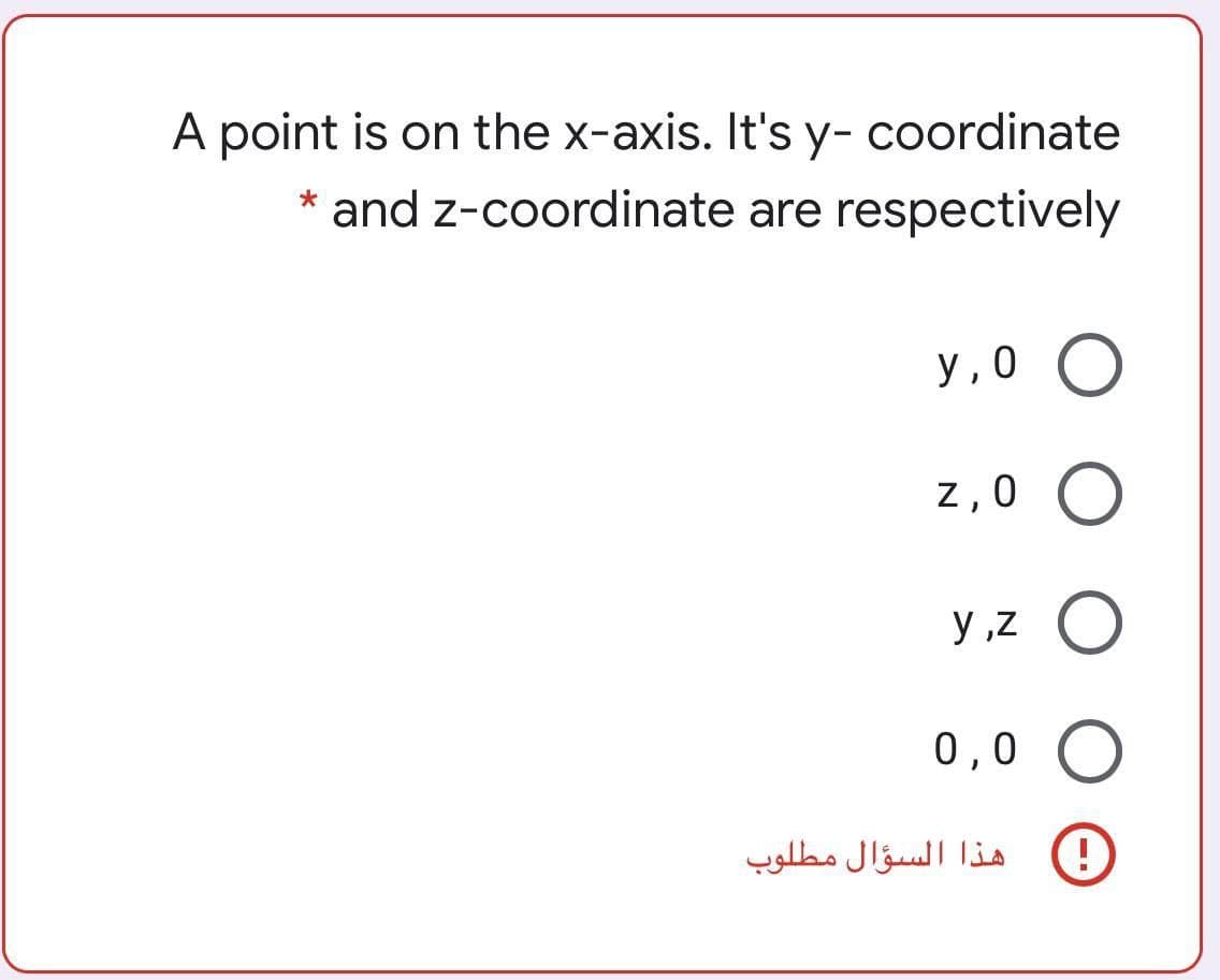 A point is on the x-axis. It's y- coordinate
* and z-coordinate are respectively
у, 0
z, 0
y ,z
0,0
هذا السؤال مطلوب
