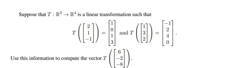 Suppose that T: R³ R4 is a linear transformation such that
2
T
and T
*((1)) - B
(ED).
6
Use this information to compute the vector T
-2
-8
2
(O)-F
= 4
