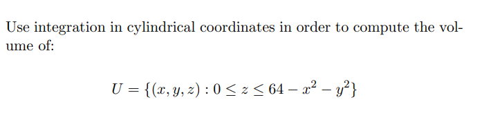 Use integration in cylindrical coordinates in order to compute the vol-
ume of:
U = {(x, y, z) : 0 < z < 64 – a² – y²}
