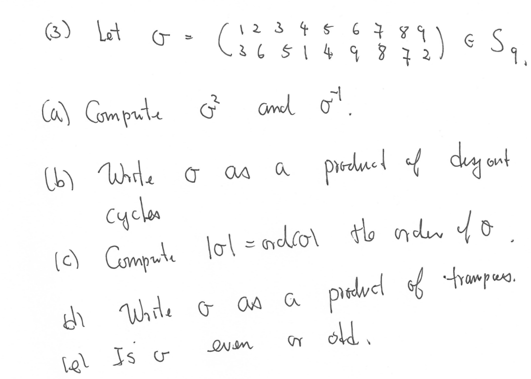 (3) Let G =
(
6789
3 6 5 1 4 9 8 7 2
1 2 3 4 5
(a) Compute G²³ and or
€ Sq
9.
(b) Worte o
cycles
(c) Compente 101 = ordrol the order do
as a product of deyout
ฝา
di White o as a product of trampas.
lel Is o
or old.
even