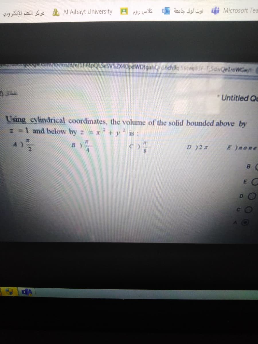 wig alaill S Al Albayt University
کلاس روم
اوت لوك جامثة
Microsoft Tea
*Untitled Qu
Using evlindrical coordinates, the volume of the solid bounded above by
: -1 and below by z x + yis
BY
D)2
E none
E C
