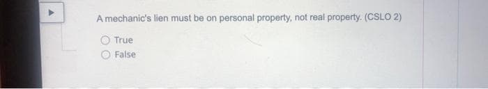 A mechanic's lien must be on personal property, not real property. (CSLO 2)
True
False