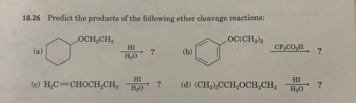 18.26 Predict the products of the following ether cleavage reactions:
LOCH CH3
OC(CH3)3
(a)
HI
CF3CO,H, ?
(b)
H2O
HI
HI
(c) Н,С— СНОСH,CH,
(d) (CH3);CCH,OCH,CH3
H20
H2O
