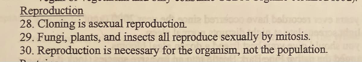 Reproduction
28. Cloning is asexual reproduction.
29. Fungi, plants, and insects all reproduce sexually by mitosis.
30. Reproduction is necessary for the organism, not the population.
