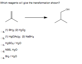 Which reagents will give the transformation shown?
LOH
(1) Вн3: (2) Н2О2
a.
(1) Hg(OAc)2: (2) NaBH4
ob.
H2SO4 / H20
C.
NBS, H20
d.
Brg / H20
е.
